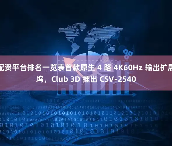 配资平台排名一览表首款原生 4 路 4K60Hz 输出扩展坞，Club 3D 推出 CSV-2540