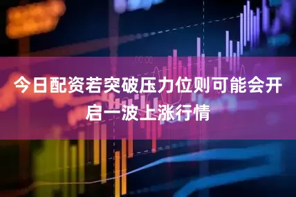 今日配资若突破压力位则可能会开启一波上涨行情