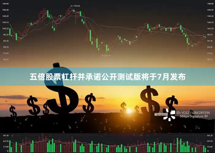 五倍股票杠杆并承诺公开测试版将于7月发布