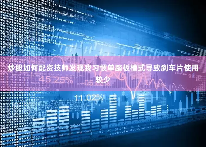 炒股如何配资技师发现我习惯单踏板模式导致刹车片使用较少